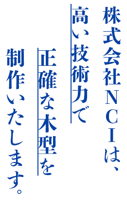 高い技術力で正確な木型を制作いたします。株式会社NCI